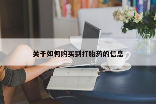 堕胎药网上可以购买吗关于如何购买到打胎药的信息