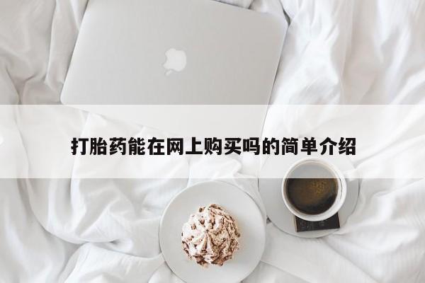 堕胎药网上可以购买吗打胎药能在网上购买吗的简单介绍