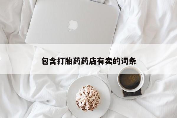 堕胎药网上可以购买吗包含打胎药药店有卖的词条