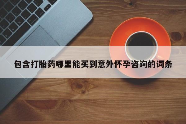 堕胎药网上可以购买吗包含打胎药哪里能买到意外怀孕咨询的词条