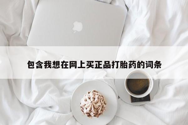 堕胎药网上可以购买吗包含我想在网上买正品打胎药的词条