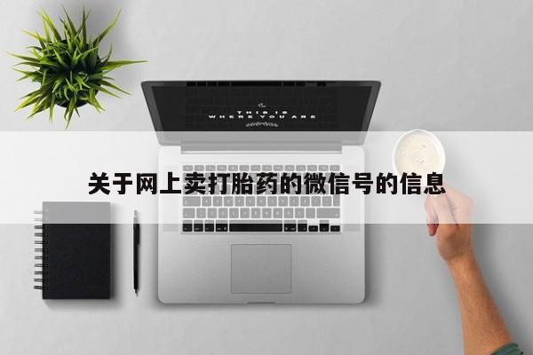 堕胎药网上可以购买吗关于网上卖打胎药的微信号的信息