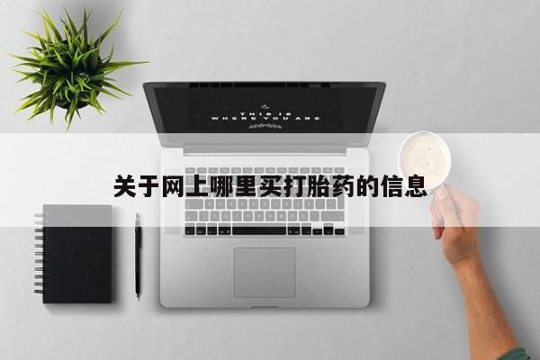堕胎药网上可以购买吗关于网上哪里买打胎药的信息