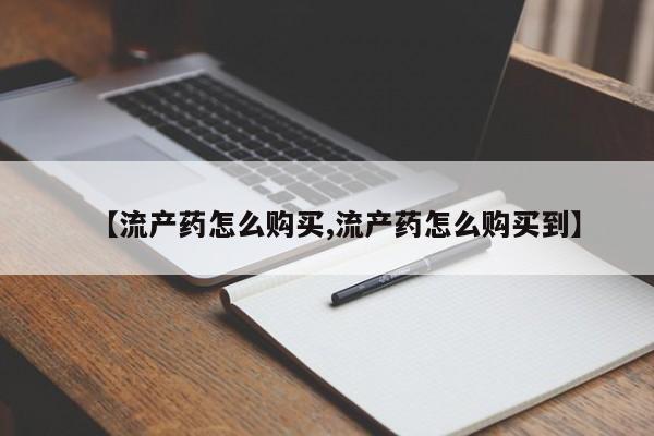 堕胎药网上可以购买吗【流产药怎么购买,流产药怎么购买到】