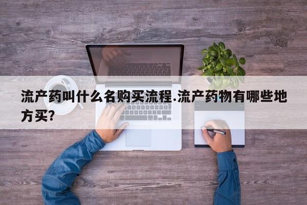 堕胎药网上可以购买吗流产药叫什么名购买流程.流产药物有哪些地方买？