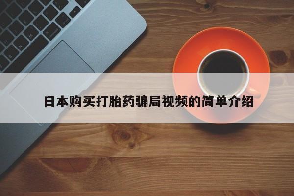 堕胎药网上可以购买吗日本购买打胎药骗局视频的简单介绍