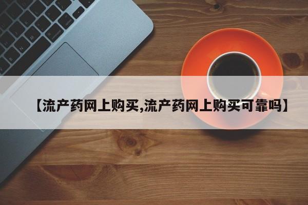 堕胎药网上可以购买吗【流产药网上购买,流产药网上购买可靠吗】