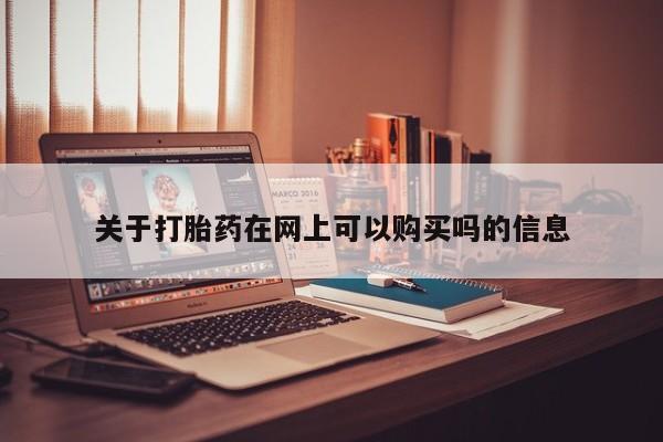 堕胎药网上可以购买吗关于打胎药在网上可以购买吗的信息