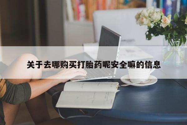 堕胎药网上可以购买吗关于去哪购买打胎药呢安全嘛的信息