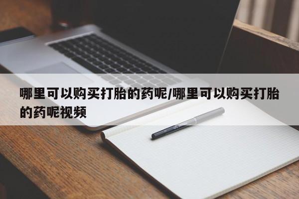 堕胎药网上可以购买吗哪里可以购买打胎的药呢/哪里可以购买打胎的药呢视频