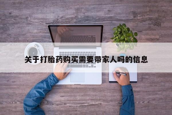 堕胎药网上可以购买吗关于打胎药购买需要带家人吗的信息