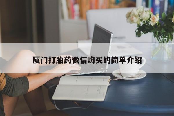 堕胎药网上可以购买吗厦门打胎药微信购买的简单介绍