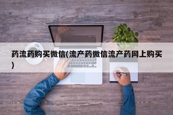 堕胎药网上可以购买吗药流药购买微信(流产药微信流产药网上购买)