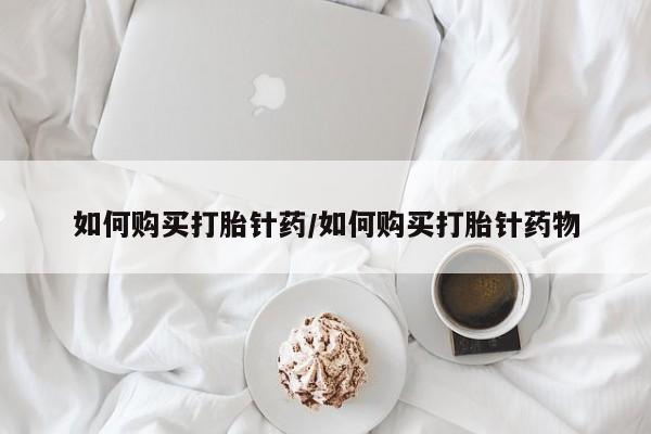 堕胎药网上可以购买吗如何购买打胎针药/如何购买打胎针药物
