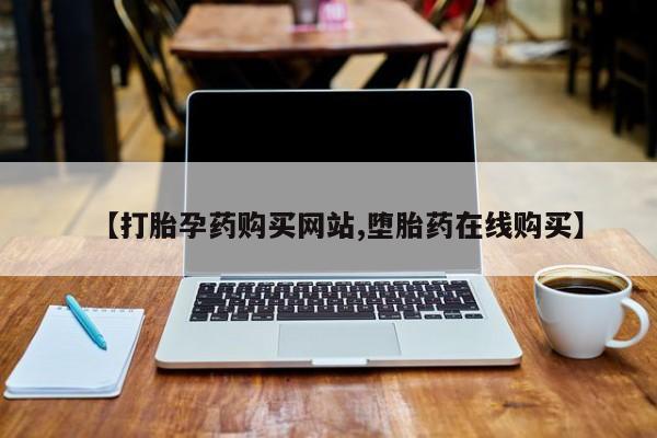 堕胎药网上可以购买吗【打胎孕药购买网站,堕胎药在线购买】