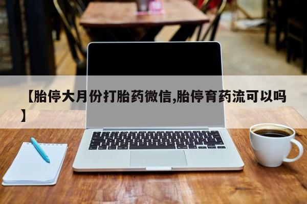 堕胎药网上可以购买吗【胎停大月份打胎药微信,胎停育药流可以吗】