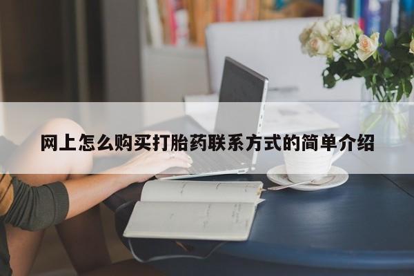 堕胎药网上可以购买吗网上怎么购买打胎药联系方式的简单介绍
