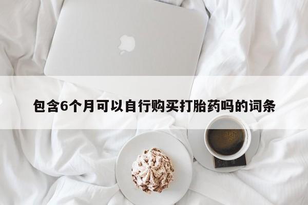 堕胎药网上可以购买吗包含6个月可以自行购买打胎药吗的词条