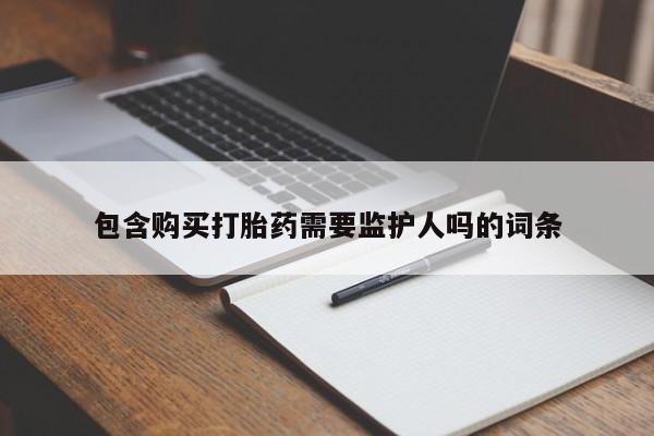 堕胎药网上可以购买吗包含购买打胎药需要监护人吗的词条