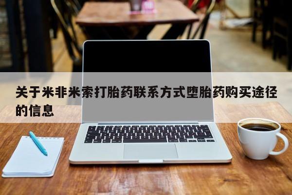 堕胎药网上可以购买吗关于米非米索打胎药联系方式堕胎药购买途径的信息