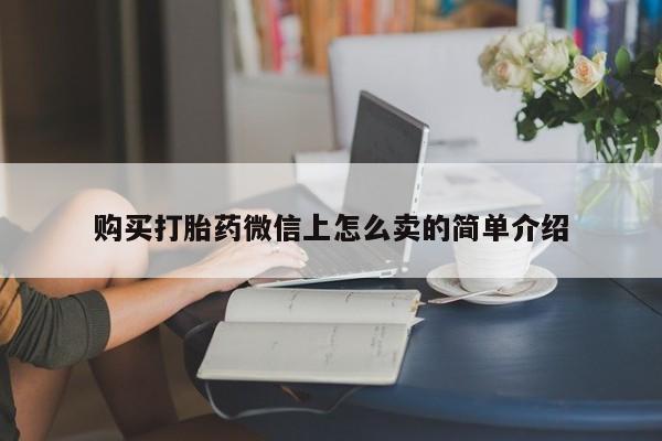 堕胎药网上可以购买吗购买打胎药微信上怎么卖的简单介绍