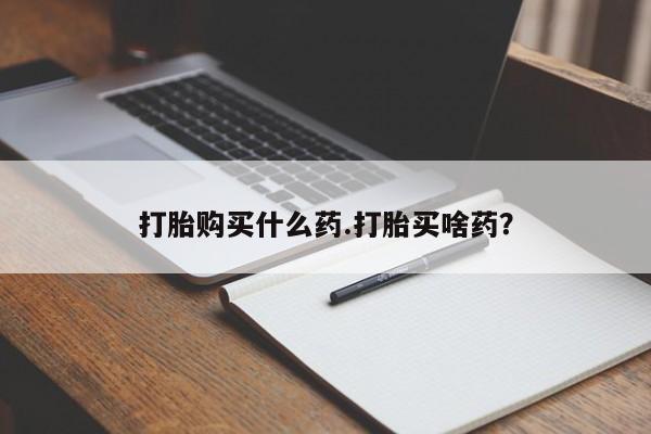 堕胎药网上可以购买吗打胎购买什么药.打胎买啥药?