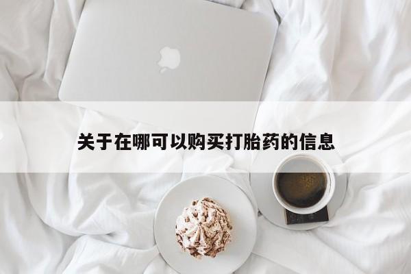 堕胎药网上可以购买吗关于在哪可以购买打胎药的信息